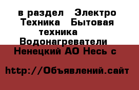  в раздел : Электро-Техника » Бытовая техника »  » Водонагреватели . Ненецкий АО,Несь с.